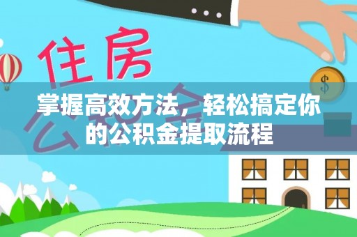 盐埔掌握高效方法，轻松搞定你的公积金提取流程