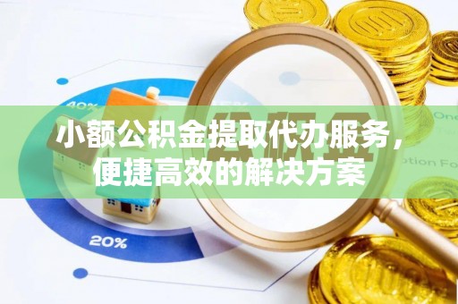 盐埔小额公积金提取代办服务，便捷高效的解决方案