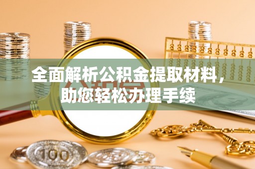 盐埔全面解析公积金提取材料，助您轻松办理手续
