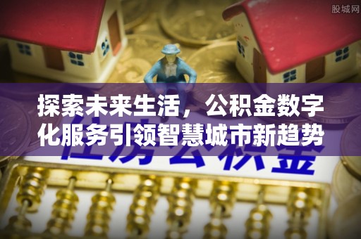 盐埔探索未来生活，公积金数字化服务引领智慧城市新趋势