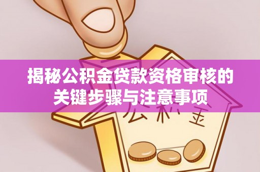 盐埔揭秘公积金贷款资格审核的关键步骤与注意事项