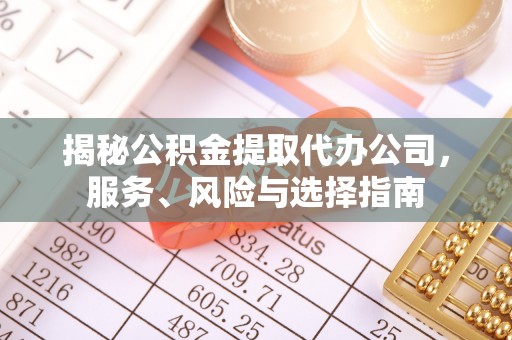 盐埔揭秘公积金提取代办公司，服务、风险与选择指南