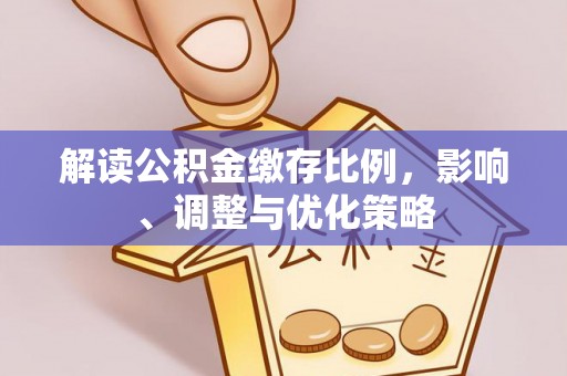 盐埔解读公积金缴存比例，影响、调整与优化策略