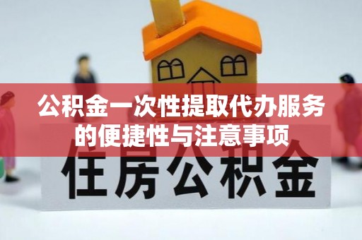 盐埔公积金一次性提取代办服务的便捷性与注意事项