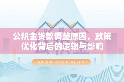 盐埔公积金贷款调整原因，政策优化背后的逻辑与影响