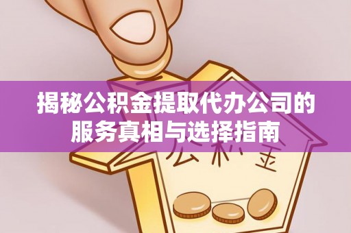 盐埔揭秘公积金提取代办公司的服务真相与选择指南