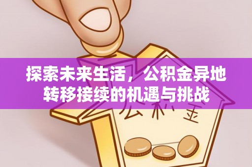 盐埔探索未来生活，公积金异地转移接续的机遇与挑战