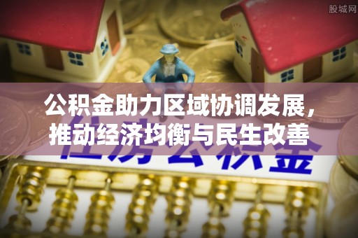 盐埔公积金助力区域协调发展，推动经济均衡与民生改善