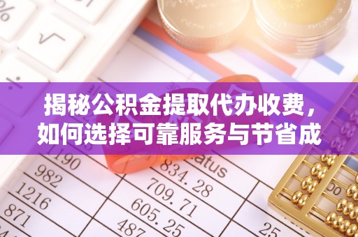 盐埔揭秘公积金提取代办收费，如何选择可靠服务与节省成本