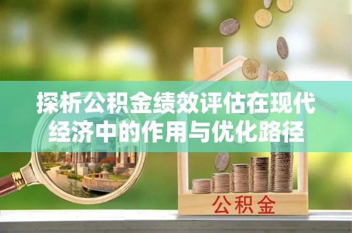 盐埔探析公积金绩效评估在现代经济中的作用与优化路径
