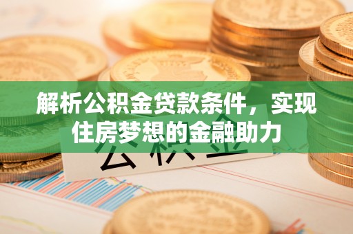 盐埔解析公积金贷款条件，实现住房梦想的金融助力