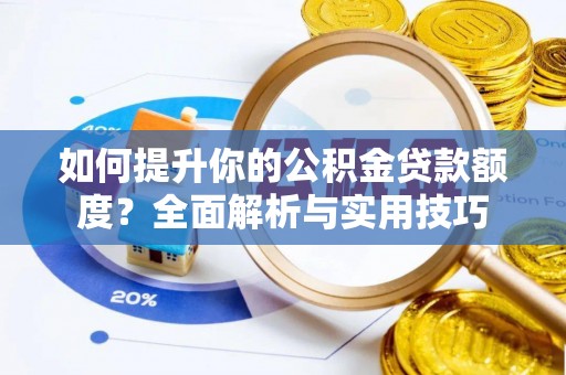盐埔如何提升你的公积金贷款额度？全面解析与实用技巧