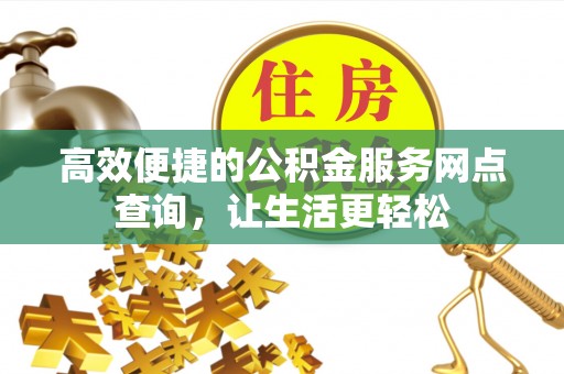 盐埔高效便捷的公积金服务网点查询，让生活更轻松