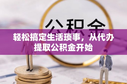 盐埔轻松搞定生活琐事，从代办提取公积金开始