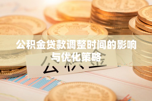 盐埔公积金贷款调整时间的影响与优化策略