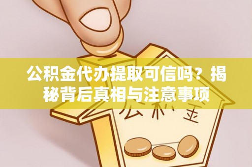 盐埔公积金代办提取可信吗？揭秘背后真相与注意事项