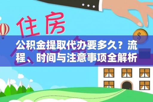 盐埔公积金提取代办要多久？流程、时间与注意事项全解析