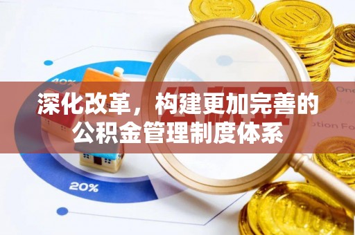 盐埔深化改革，构建更加完善的公积金管理制度体系