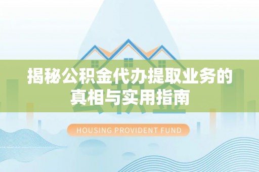 盐埔揭秘公积金代办提取业务的真相与实用指南