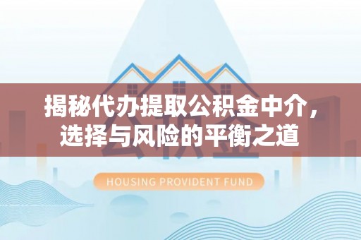 盐埔揭秘代办提取公积金中介，选择与风险的平衡之道