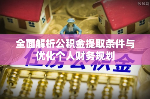盐埔全面解析公积金提取条件与优化个人财务规划