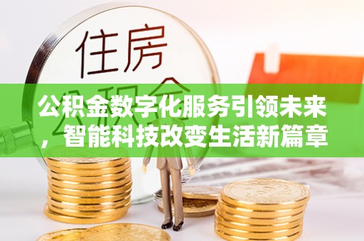 盐埔公积金数字化服务引领未来，智能科技改变生活新篇章