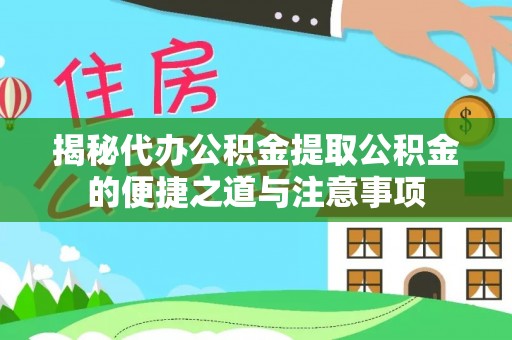 盐埔揭秘代办公积金提取公积金的便捷之道与注意事项