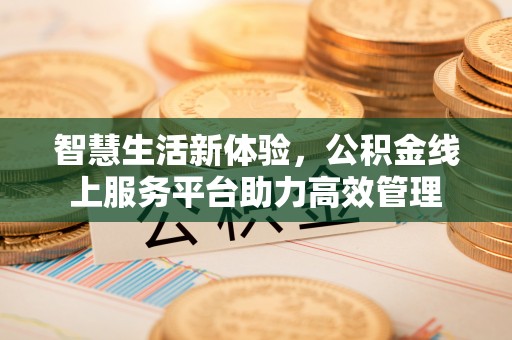 盐埔智慧生活新体验，公积金线上服务平台助力高效管理