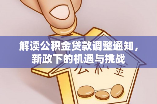 盐埔解读公积金贷款调整通知，新政下的机遇与挑战