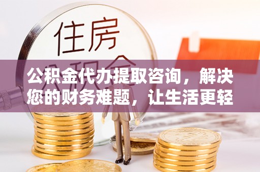 盐埔公积金代办提取咨询，解决您的财务难题，让生活更轻松
