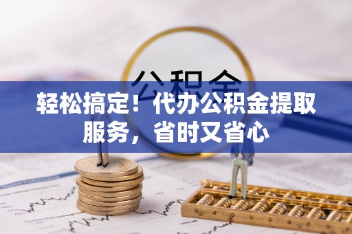 盐埔轻松搞定！代办公积金提取服务，省时又省心