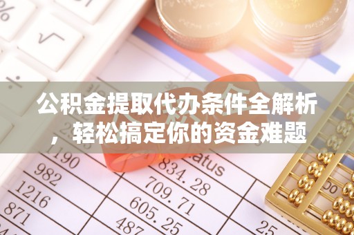 盐埔公积金提取代办条件全解析，轻松搞定你的资金难题