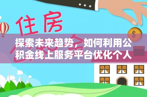 盐埔探索未来趋势，如何利用公积金线上服务平台优化个人财务管理
