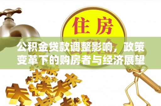 盐埔公积金贷款调整影响，政策变革下的购房者与经济展望