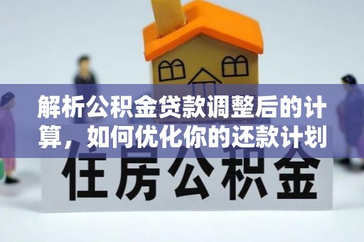 盐埔解析公积金贷款调整后的计算，如何优化你的还款计划