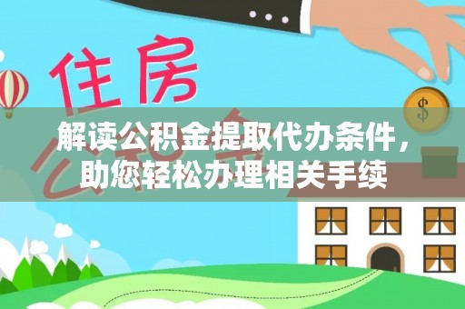 盐埔解读公积金提取代办条件，助您轻松办理相关手续