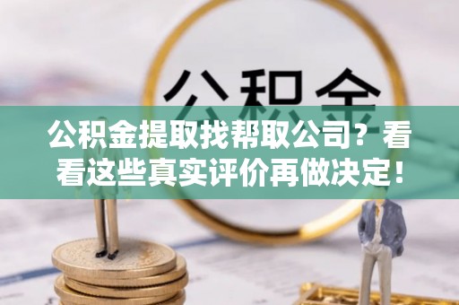 盐埔公积金提取找帮取公司？看看这些真实评价再做决定！