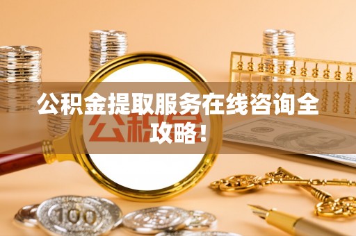 盐埔公积金提取服务在线咨询全攻略！