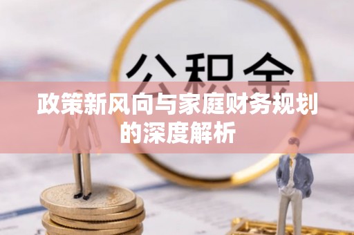 盐埔政策新风向与家庭财务规划的深度解析
