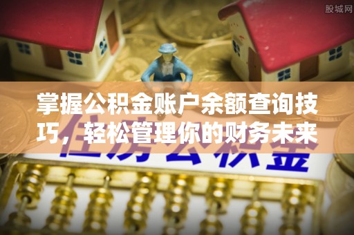 盐埔掌握公积金账户余额查询技巧，轻松管理你的财务未来