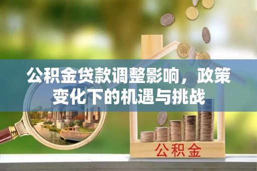盐埔公积金贷款调整影响，政策变化下的机遇与挑战