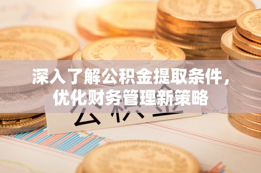 盐埔深入了解公积金提取条件，优化财务管理新策略