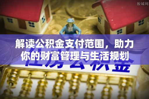 盐埔解读公积金支付范围，助力你的财富管理与生活规划