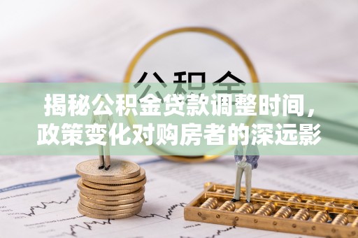 盐埔揭秘公积金贷款调整时间，政策变化对购房者的深远影响