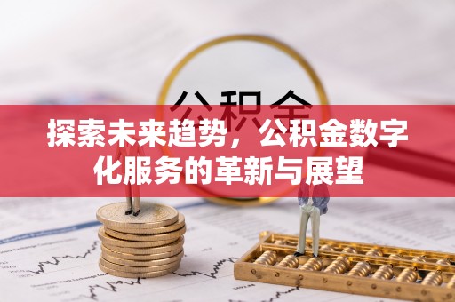 盐埔探索未来趋势，公积金数字化服务的革新与展望