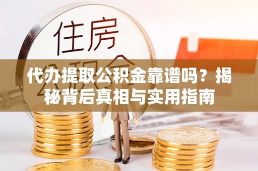 盐埔代办提取公积金靠谱吗？揭秘背后真相与实用指南