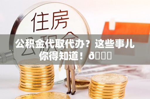 盐埔公积金代取代办？这些事儿你得知道！😎
