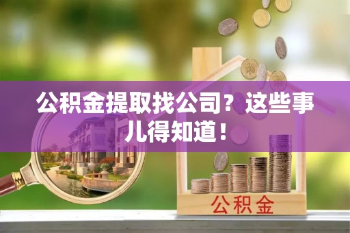 盐埔公积金提取找公司？这些事儿得知道！