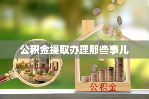 盐埔公积金提取办理那些事儿