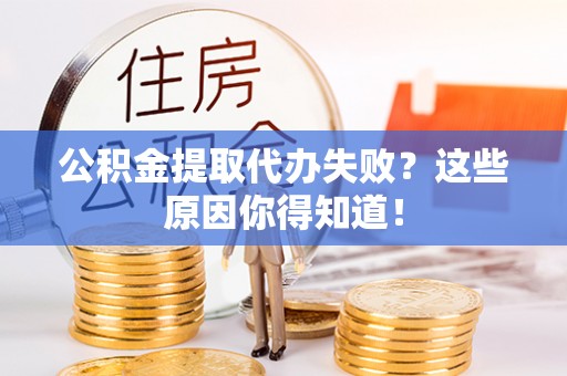盐埔公积金提取代办失败？这些原因你得知道！